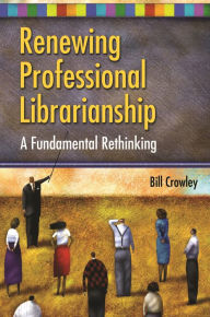 Title: Renewing Professional Librarianship: A Fundamental Rethinking, Author: Bill Crowley