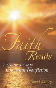 Title: Faith Reads: A Selective Guide to Christian Nonfiction, Author: David Rainey
