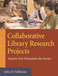 Title: Collaborative Library Research Projects: Inquiry that Stimulates the Senses, Author: John D. Volkman