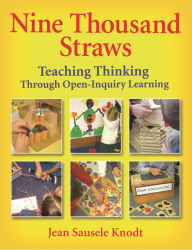 Title: Nine Thousand Straws: Teaching Thinking Through Open-Inquiry Learning / Edition 1, Author: Jean Sausele Knodt