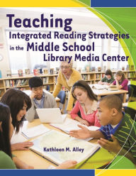 Title: Teaching Integrated Reading Strategies in the Middle School Library Media Center, Author: Kathleen M. Alley