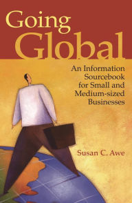Title: Going Global: An Information Sourcebook for Small and Medium-Sized Businesses, Author: Susan C. Awe