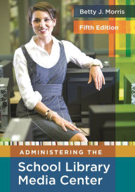 Title: Administering the School Library Media Center / Edition 5, Author: Betty J. Morris