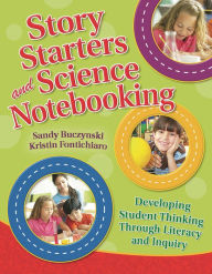 Title: Story Starters and Science Notebooking: Developing Student Thinking Through Literacy and Inquiry, Author: Sandy Buczynski