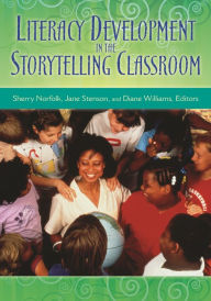 Title: Literacy Development in the Storytelling Classroom, Author: Sherry Norfolk