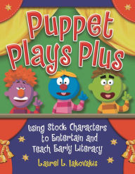 Title: Puppet Plays Plus: Using Stock Characters to Entertain and Teach Early Literacy, Author: Laura L. Iakovakis
