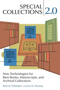 Title: Special Collections 2.0: Using New Technologies to Collect Describe Promote and Preserve Rare Books Manuscripts and Archival Collections, Author: Beth M. Whittaker