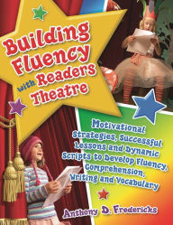 Title: Building Fluency with Readers Theatre: Motivational Strategies, Successful Lessons and Dynamic Scripts to Develop Fluency, Comprehension, Writing and Vocabulary, Author: Anthony D. Fredericks