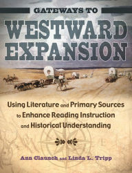 Title: Gateways to Westward Expansion: Using Literature and Primary Sources to Enhance Reading Instruction and Historical Understanding, Author: Ann Claunch