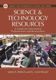 Title: Science and Technology Resources: A Guide for Information Professionals and Researchers, Author: James E. Bobick