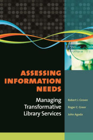 Title: Assessing Information Needs: Managing Transformative Library Services, Author: Robert J. Grover Professor Emeritus