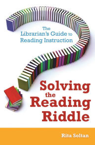 Title: Solving the Reading Riddle: The Librarian's Guide to Reading Instruction, Author: Rita Soltan