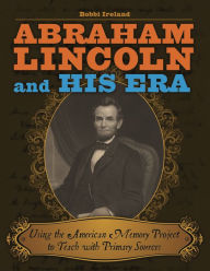 Title: Abraham Lincoln and His Era: Using the American Memory Project to Teach with Primary Sources, Author: Bobbi Ireland