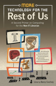 Title: More Technology for the Rest of Us: A Second Primer on Computing for the Non-IT Librarian, Author: Nancy D. Courtney