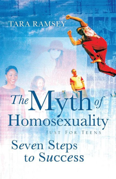 The Myth of Homosexuality: Just for Teens Seven Steps to Success