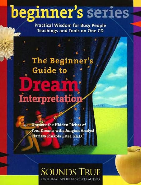 The Beginner's Guide to Dream Interpretation: Uncover the Hidden Riches of Your Dreams with Jungian Analyst Clarissa Pinkola Estés, PhD