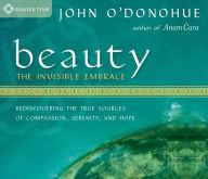 Title: Beauty: The Invisible Embrace: Rediscovering the True Sources of Compassion, Serenity, and Hope, Author: John O'Donohue Ph.D.