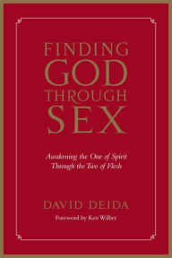 Title: Finding God Through Sex: Awakening the One of Spirit Through the Two of Flesh, Author: David Deida