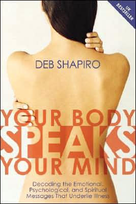 Your Body Speaks Your Mind: Decoding the Emotional, Psychological, and Spiritual Messages That Underlie Illness