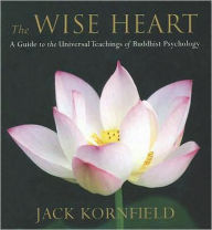 Title: The Wise Heart: A Guide to the Universal Teachings of Buddhist Psychology, Author: Jack Kornfield Ph.D.