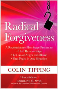 Title: Radical Forgiveness: A Revolutionary Five-Stage Process to Heal Relationships, Let Go of Anger and Blame, and Find Peace in Any Situation, Author: Colin Tipping