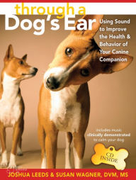 Title: Through a Dog's Ear: Using Sound to Improve the Health and Behavior of Your Canine Companion, Author: Joshua Leeds