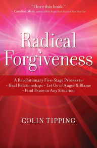 Title: Radical Forgiveness: A Revolutionary Five-Stage Process to Heal Relationships, Let Go of Anger and Blame, and Find Peace in Any Situation, Author: Colin Tipping