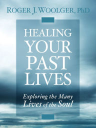 Title: Healing Your Past Lives: Exploring the Many Lives of the Soul, Author: Roger Woolger Ph.D.