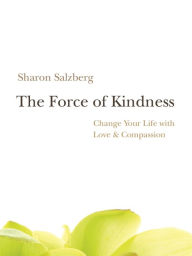 Title: The Force of Kindness: Change Your Life with Love and Compassion, Author: Sharon Salzberg