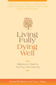 Title: Living Fully, Dying Well: Reflecting on Death to Find Your Life's Meaning, Author: Edward W. Bastian PhD