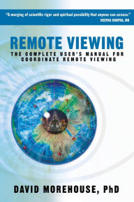 Title: Remote Viewing: The Complete User's Manual for Coordinate Remote Viewing, Author: David Morehouse