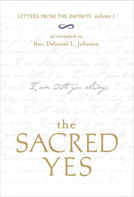 Title: The Sacred Yes: Letters from the Infinite, Volume 1, Author: Deborah L. Johnson