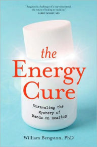 Title: The Energy Cure: Unraveling the Mystery of Hands-On Healing, Author: William Bengston Ph.D.