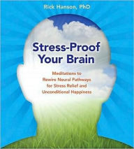 Title: Stress-Proof Your Brain: Meditations to Rewire Neural Pathways for Stress Relief and Unconditional Happiness, Author: Rick Hanson PhD