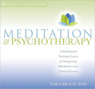 Title: Meditation and Psychotherapy: A Professional Training Course for Integrating Mindfulness into Clinical Practice, Author: Tara Brach