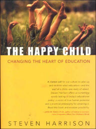 Title: The Happy Child: Changing the Heart of Education, Author: Steven Harrison