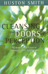 Title: Cleansing the Doors of Perception: The Religious Significance of Entheogenic Plants and Chemicals, Author: Huston Smith