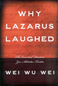 Title: Why Lazarus Laughed: The Essential Doctrine, Zen--Advaita--Tantra, Author: Wei Wu Wei