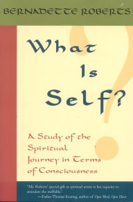 Title: What Is Self?: A Study of the Spiritual Journey in Terms of Consciousness, Author: Bernadette Roberts