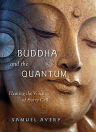 Title: The Buddha and the Quantum: Hearing the Voice of Every Cell, Author: Samuel Avery