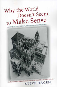 Title: Why the World Doesn't Seem to Make Sense: An Inquiry into Science, Philosophy, and Perception, Author: Steve Hagen