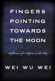 Title: Fingers Pointing Towards the Moon: Reflections of a Pilgrim on the Way, Author: Wei Wu Wei