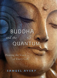 Title: Buddha and the Quantum: Hearing the Voice of Every Cell, Author: Samuel Avery