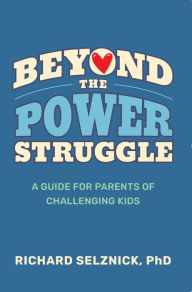 Title: Beyond the Power Struggle: A Guide for Parents of Challenging Kids, 1st Edition, Author: PhD Richard Selznick