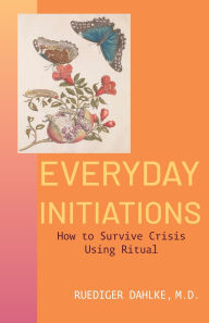 Free download books isbn no Everyday Initiations: How to Survive Crises Using Rituals by Ruediger Dahlke M.D, PhD MOBI CHM