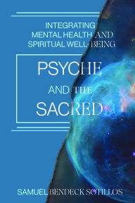 Title: Psyche and the Sacred: Integrating Mental Health and Spiritual Well-Being, Author: Samuel Bendeck Sotillos