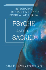 Title: Psyche and the Sacred: Integrating Mental Health and Spiritual Well-Being, Author: Samuel Bendeck Sotillos