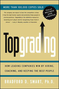 Title: Topgrading (Revised PHP Edition): How Leading Companies Win by Hiring, Coaching and Keeping the Best People, Author: Bradford D. Smart Ph.D.