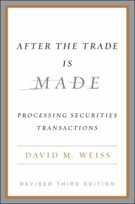 Title: After the Trade Is Made, Revised Ed.: Processing Securities Transactions, Author: David M. Weiss