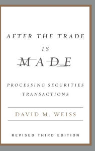 Title: After the Trade Is Made, Revised Ed.: Processing Securities Transactions, Author: David M. Weiss